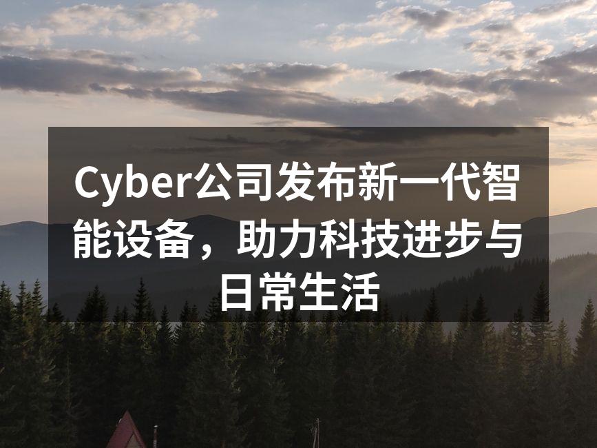 Cyber公司发布新一代智能设备，助力科技进步与日常生活