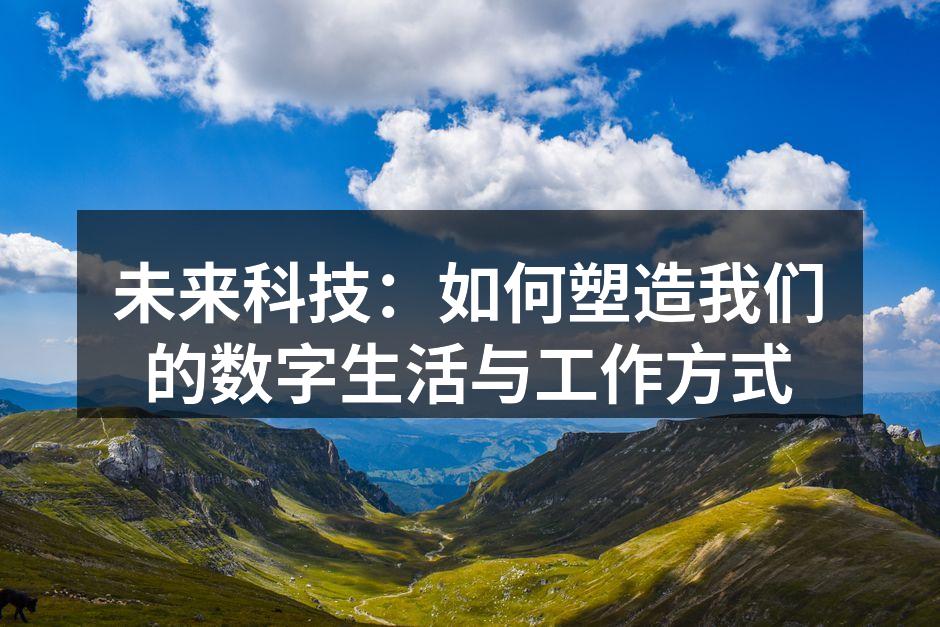 未来科技：如何塑造我们的数字生活与工作方式